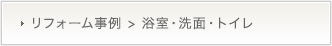 リフォーム事例紹介>浴室・洗面・トイレ